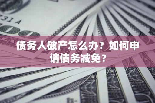 济南债务人破产怎么办？如何申请债务减免？