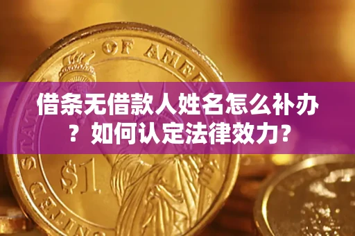 济南借条无借款人姓名怎么补办？如何认定法律效力？
