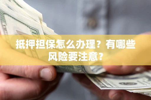 济南抵押担保怎么办理？有哪些风险要注意？