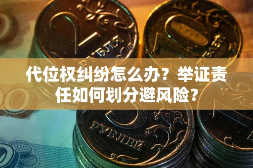 济南代位权纠纷怎么办？举证责任如何划分避风险？