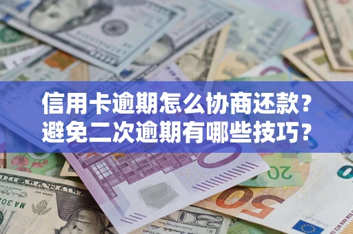 济南信用卡逾期怎么协商还款？避免二次逾期有哪些技巧？