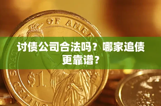 济南讨债公司合法吗？哪家追债更靠谱？