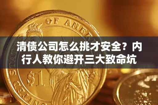 济南清债公司怎么挑才安全?内行人教你避开三大致命坑 济南清债公司怎么挑才安全?内行人教你避开三大致命坑