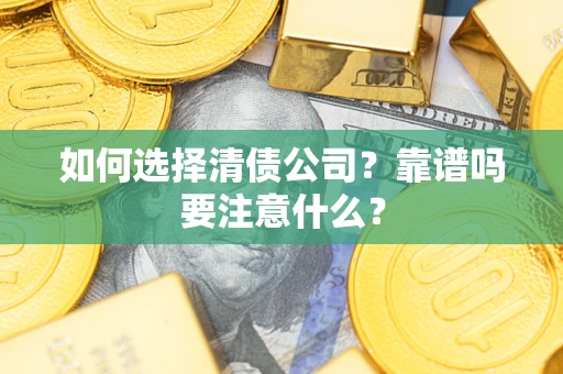 济南如何选择清债公司？靠谱吗要注意什么？