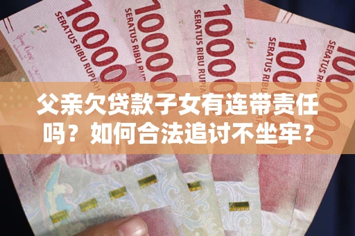 济南父亲欠贷款子女有连带责任吗？如何合法追讨不坐牢？