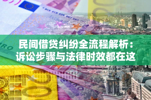 济南民间借贷纠纷全流程解析：诉讼步骤与法律时效都在这儿了