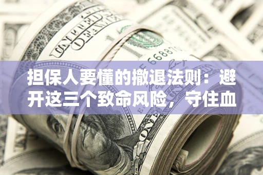 济南担保人要懂的撤退法则：避开这三个致命风险，守住血汗钱