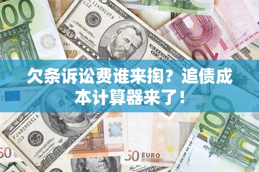 济南欠条诉讼费谁来掏？追债成本计算器来了！