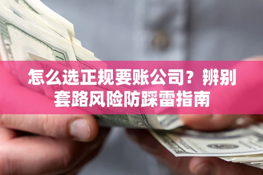 济南怎么选正规要账公司？辨别套路风险防踩雷指南