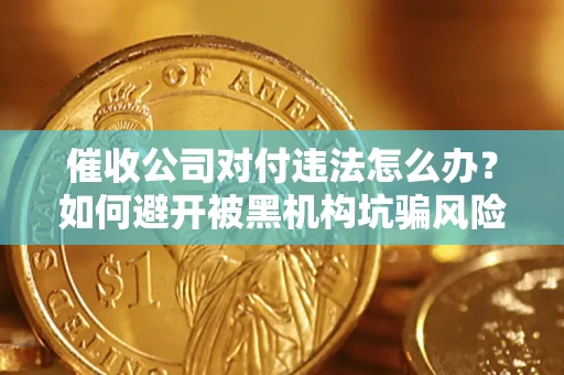 济南催收公司对付违法怎么办？如何避开被黑机构坑骗风险