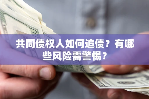 济南共同债权人如何追债？有哪些风险需警惕？