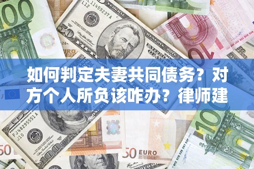 济南如何判定夫妻共同债务？对方个人所负该咋办？律师建议
