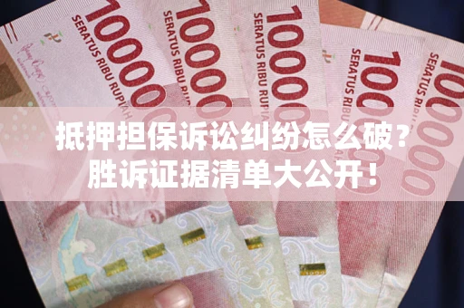 济南抵押担保诉讼纠纷怎么破？胜诉证据清单大公开！