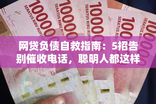 济南网贷负债自救指南：5招告别催收电话，聪明人都这样做