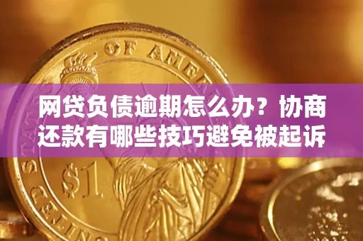 济南网贷负债逾期怎么办？协商还款有哪些技巧避免被起诉？
