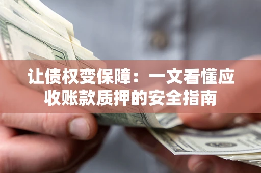 济南让债权变保障：一文看懂应收账款质押的安全指南