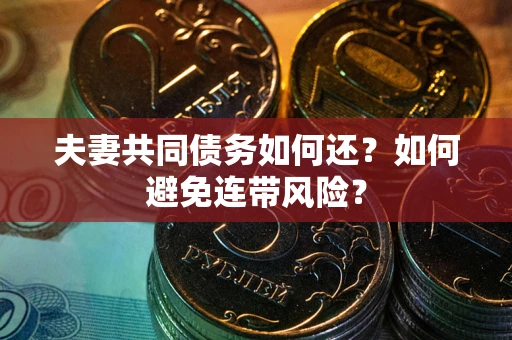 济南夫妻共同债务如何还？如何避免连带风险？