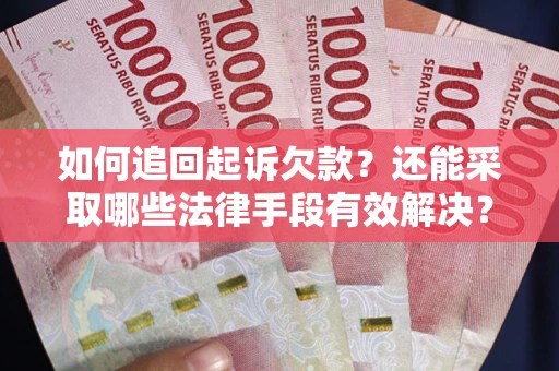 济南如何追回起诉欠款？还能采取哪些法律手段有效解决？