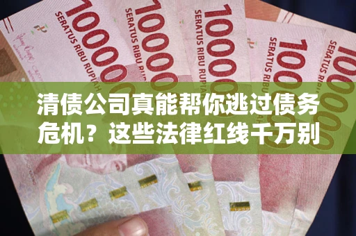 济南清债公司真能帮你逃过债务危机？这些法律红线千万别踩