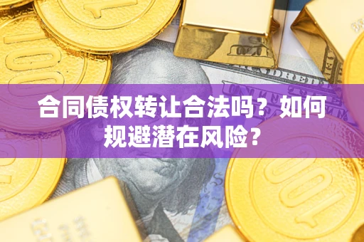 济南合同债权转让合法吗?如何规避潜在风险? 济南合同债权转让合法吗?如何规避潜在风险?
