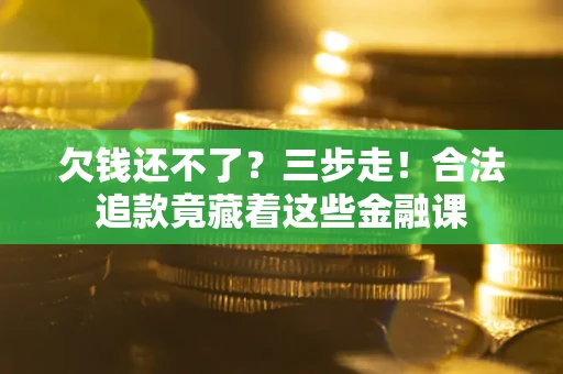 济南欠钱还不了？三步走！合法追款竟藏着这些金融课