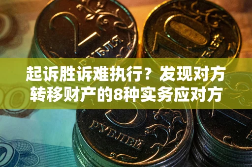 济南起诉胜诉难执行？发现对方转移财产的8种实务应对方案