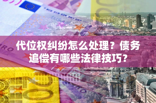 济南代位权纠纷怎么处理？债务追偿有哪些法律技巧？