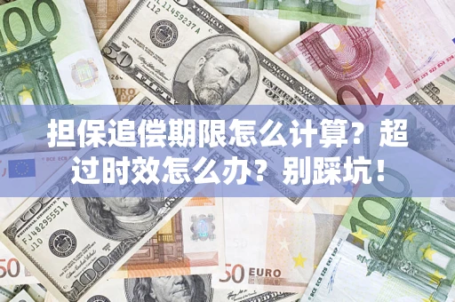 济南担保追偿期限怎么计算？超过时效怎么办？别踩坑！