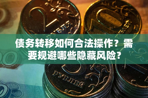 济南债务转移如何合法操作？需要规避哪些隐藏风险？