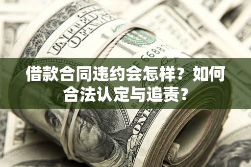 济南借款合同违约会怎样？如何合法认定与追责？