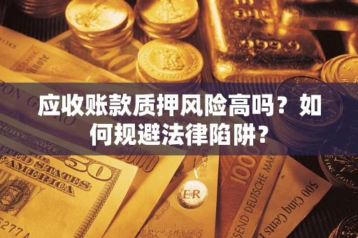济南应收账款质押风险高吗？如何规避法律陷阱？