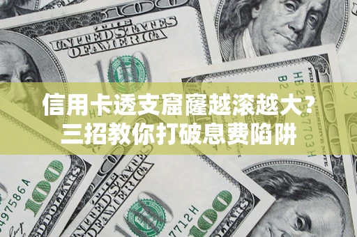 济南信用卡透支窟窿越滚越大？三招教你打破息费陷阱