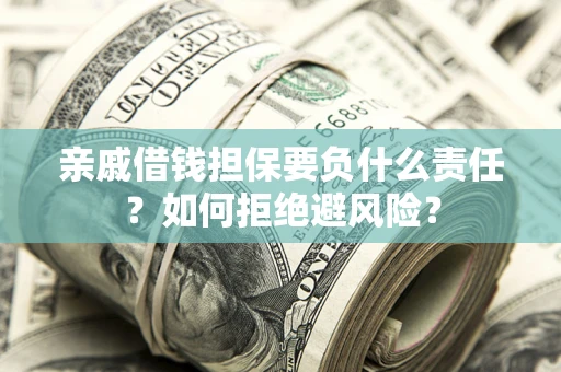 济南亲戚借钱担保要负什么责任？如何拒绝避风险？