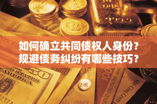 济南如何确立共同债权人身份？规避债务纠纷有哪些技巧？