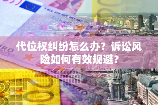 济南代位权纠纷怎么办？诉讼风险如何有效规避？