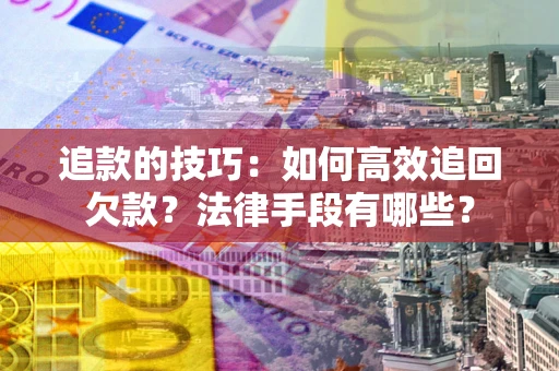 济南追款的技巧：如何高效追回欠款？法律手段有哪些？