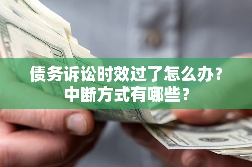 济南债务诉讼时效过了怎么办？中断方式有哪些？