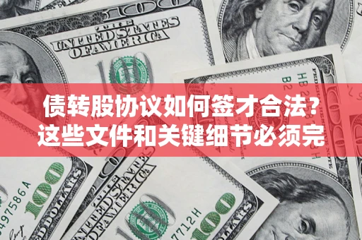 济南债转股协议如何签才合法？这些文件和关键细节必须完整