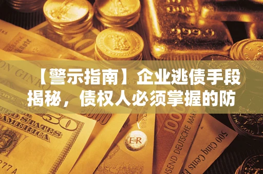 济南【警示指南】企业逃债手段揭秘，债权人必须掌握的防坑宝典