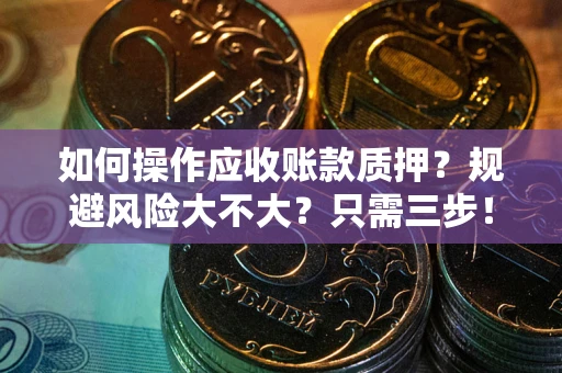 济南如何操作应收账款质押？规避风险大不大？只需三步！
