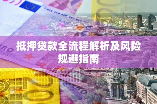 济南抵押贷款全流程解析及风险规避指南