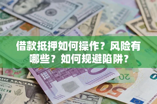 济南借款抵押如何操作?风险有哪些?如何规避陷阱? 济南借款抵押如何操作?风险有哪些?如何规避陷阱?