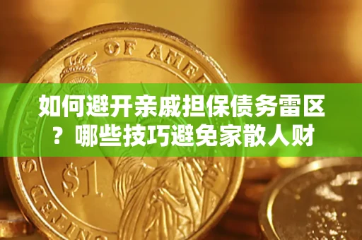 济南如何避开亲戚担保债务雷区？哪些技巧避免家散人财