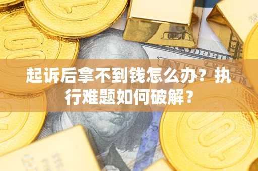 济南起诉后拿不到钱怎么办?执行难题如何破解? 济南起诉后拿不到钱怎么办?执行难题如何破解?