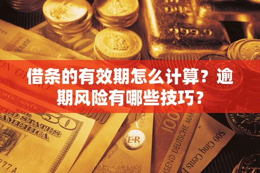 济南借条的有效期怎么计算？逾期风险有哪些技巧？