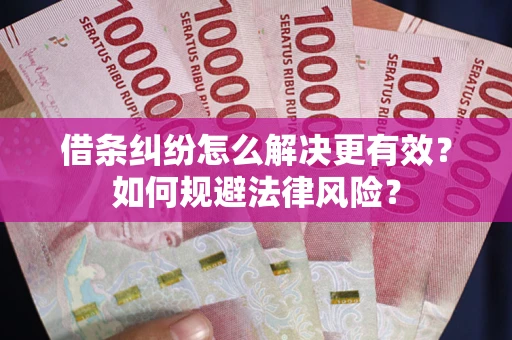 济南借条纠纷怎么解决更有效？如何规避法律风险？