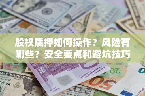 济南股权质押如何操作？风险有哪些？安全要点和避坑技巧？