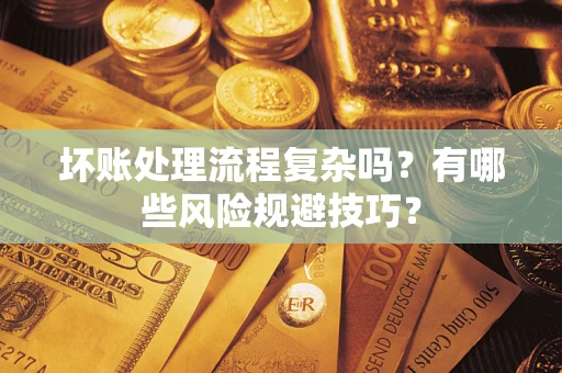济南坏账处理流程复杂吗？有哪些风险规避技巧？