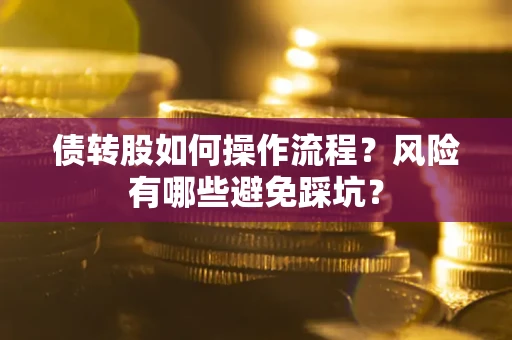 济南债转股如何操作流程?风险有哪些避免踩坑? 济南债转股如何操作流程?风险有哪些避免踩坑?