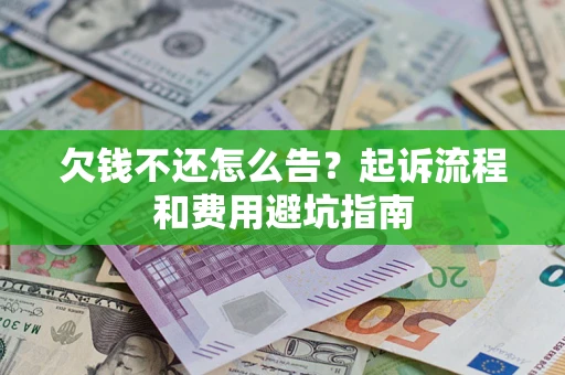 济南欠钱不还怎么告?起诉流程和费用避坑指南 济南欠钱不还怎么告?起诉流程和费用避坑指南
